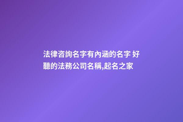 法律咨詢名字有內涵的名字 好聽的法務公司名稱,起名之家-第1張-公司起名-玄機派